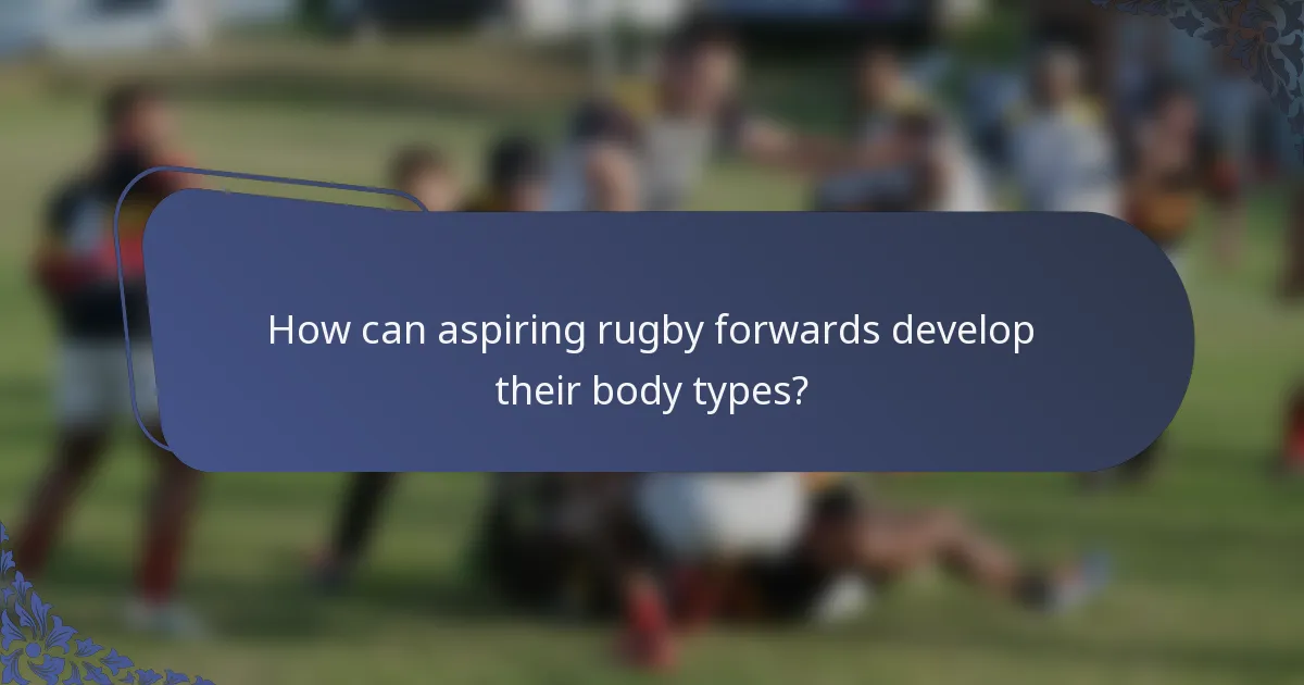 How can aspiring rugby forwards develop their body types?