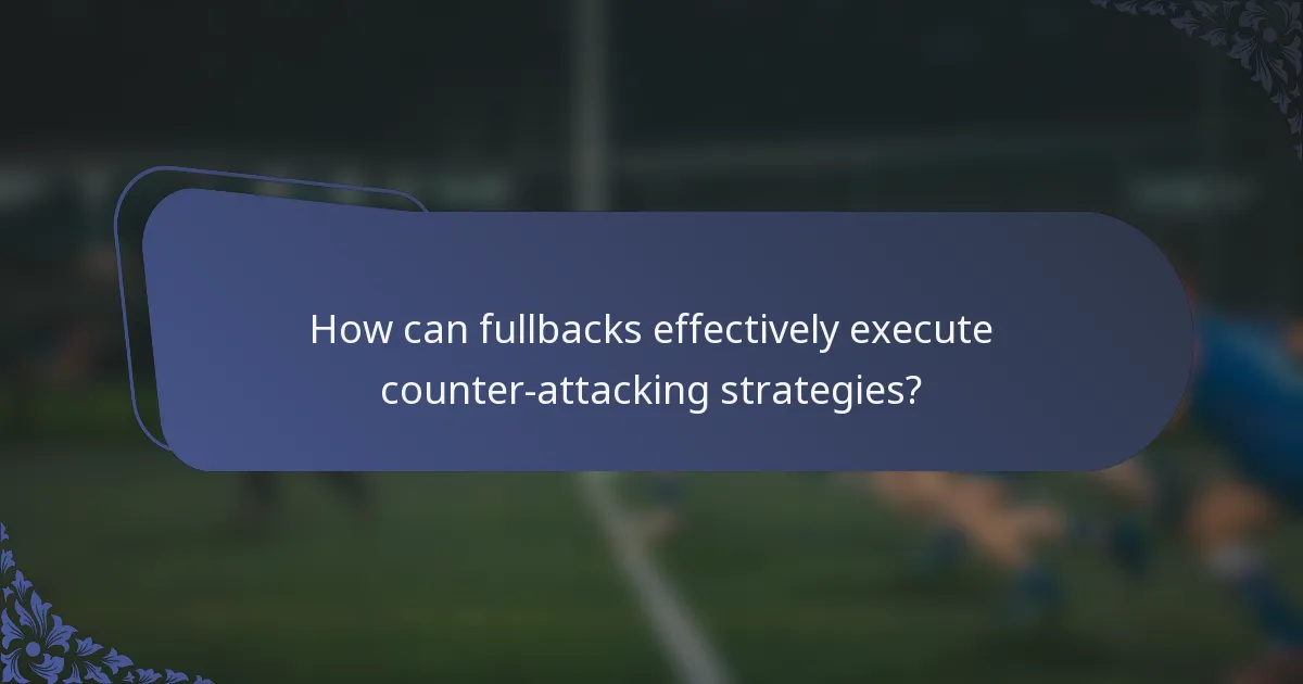 How can fullbacks effectively execute counter-attacking strategies?