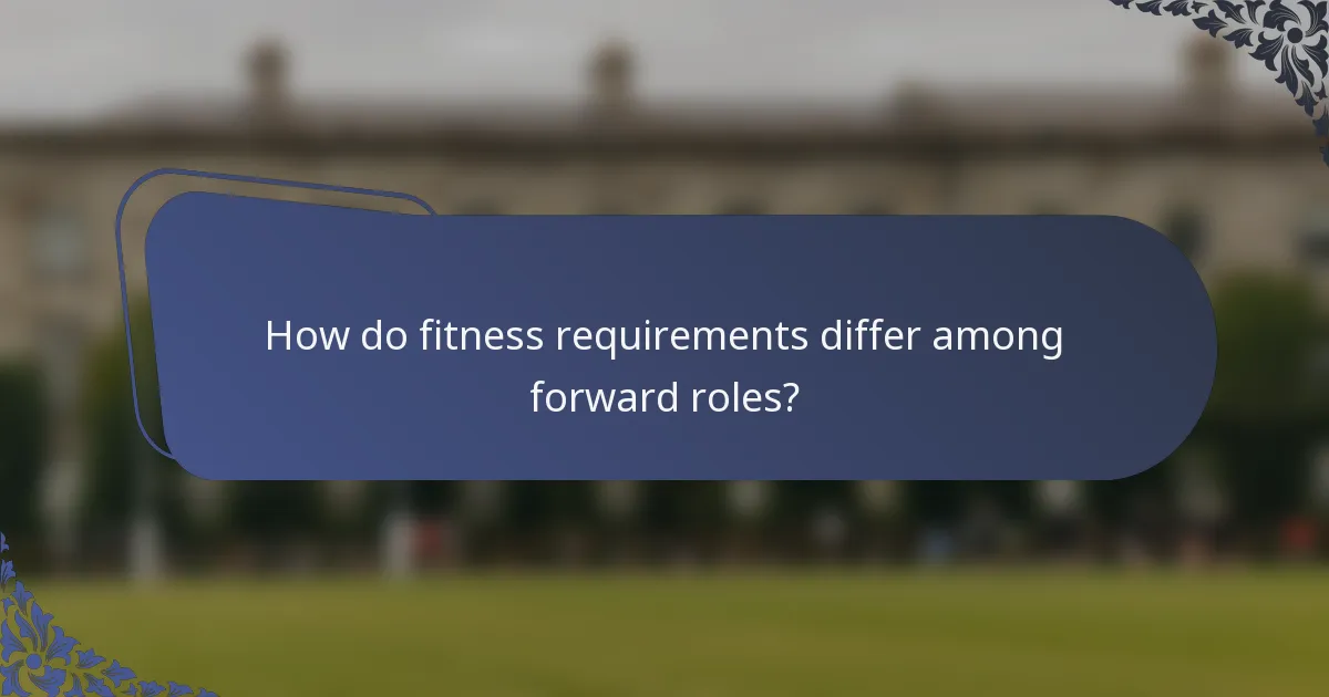 How do fitness requirements differ among forward roles?