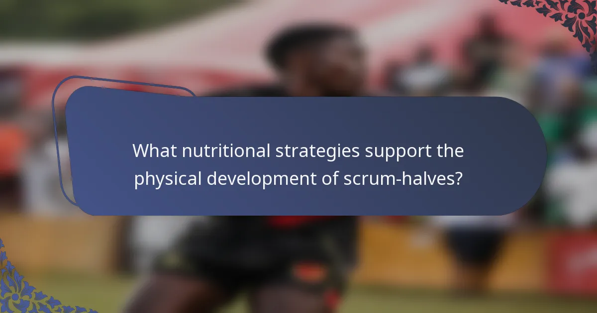 What nutritional strategies support the physical development of scrum-halves?