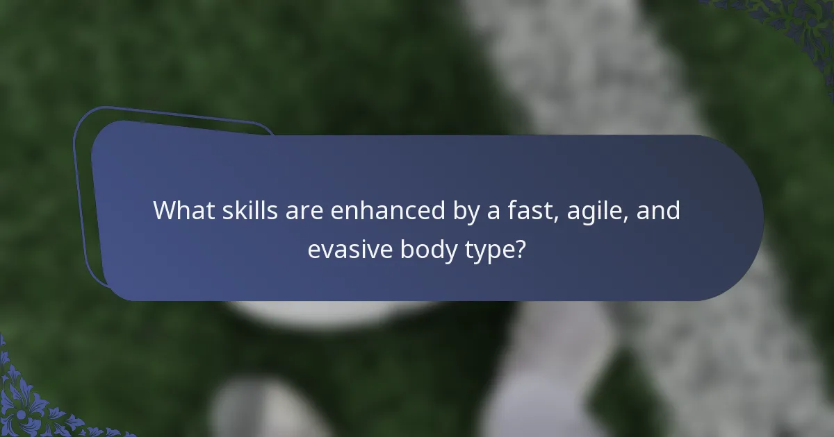 What skills are enhanced by a fast, agile, and evasive body type?